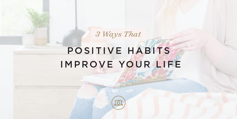 3 Ways That Positive Habits Improve Your Life